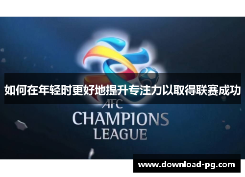如何在年轻时更好地提升专注力以取得联赛成功