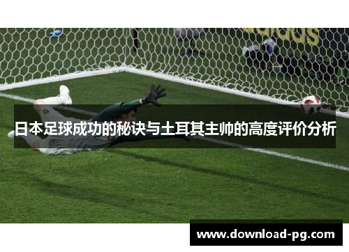 日本足球成功的秘诀与土耳其主帅的高度评价分析