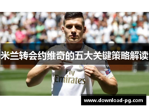 米兰转会约维奇的五大关键策略解读