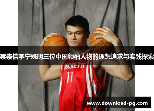 蔡崇信李宁姚明三位中国领袖人物的理想追求与实践探索