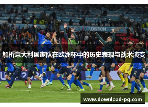 解析意大利国家队在欧洲杯中的历史表现与战术演变