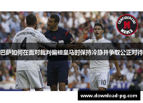 巴萨如何在面对裁判偏袒皇马时保持冷静并争取公正对待
