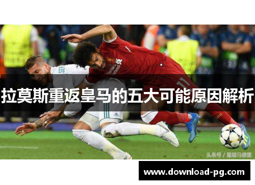 拉莫斯重返皇马的五大可能原因解析