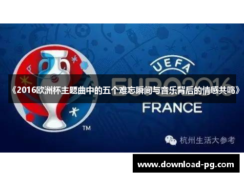 《2016欧洲杯主题曲中的五个难忘瞬间与音乐背后的情感共鸣》