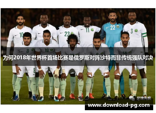 为何2018年世界杯首场比赛是俄罗斯对阵沙特而非传统强队对决