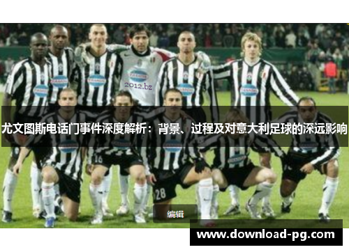 尤文图斯电话门事件深度解析：背景、过程及对意大利足球的深远影响