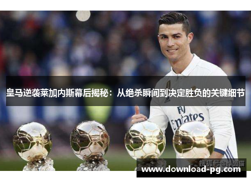 皇马逆袭莱加内斯幕后揭秘：从绝杀瞬间到决定胜负的关键细节