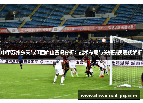 中甲苏州东吴与江西庐山赛况分析：战术布局与关键球员表现解析