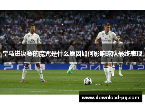 皇马进决赛的魔咒是什么原因如何影响球队最终表现