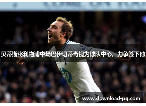 贝蒂斯将利物浦中场巴伊切蒂奇视为球队中心，力争签下他