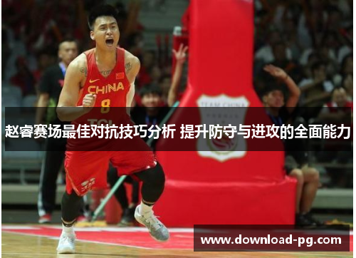 赵睿赛场最佳对抗技巧分析 提升防守与进攻的全面能力