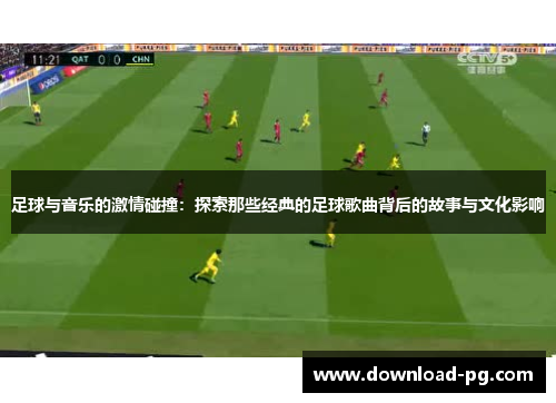 足球与音乐的激情碰撞：探索那些经典的足球歌曲背后的故事与文化影响