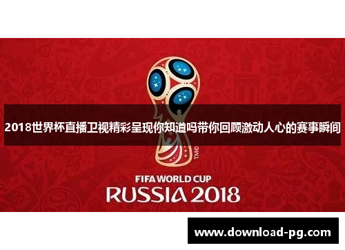 2018世界杯直播卫视精彩呈现你知道吗带你回顾激动人心的赛事瞬间 2018世界杯直播卫视精彩呈现你知道吗带你回顾激动人心的赛事瞬间