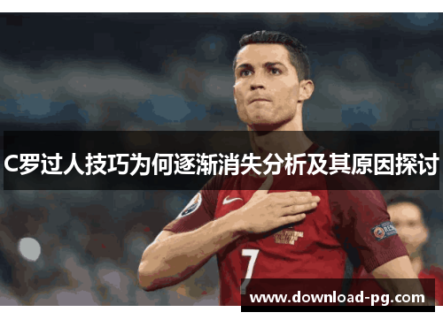 C罗过人技巧为何逐渐消失分析及其原因探讨