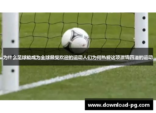 为什么足球能成为全球最受欢迎的运动人们为何热爱这项激情四溢的运动