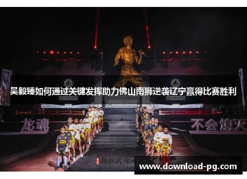 吴毅臻如何通过关键发挥助力佛山南狮逆袭辽宁赢得比赛胜利