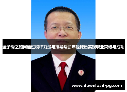 金子隆之如何通过榜样力量与指导帮助年轻球员实现职业突破与成功