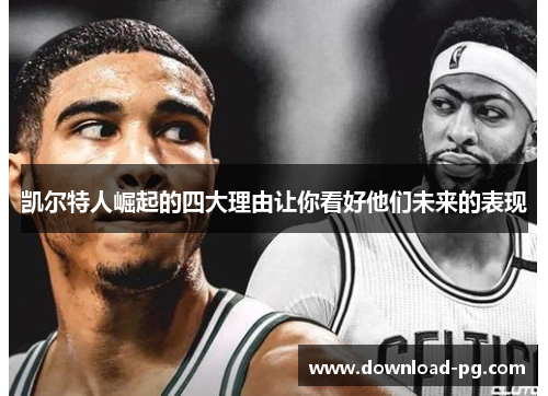 凯尔特人崛起的四大理由让你看好他们未来的表现