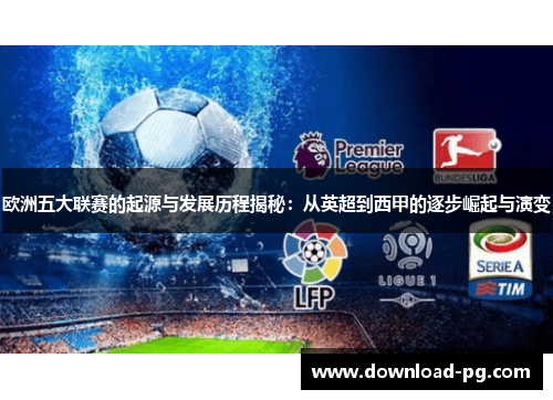 欧洲五大联赛的起源与发展历程揭秘：从英超到西甲的逐步崛起与演变