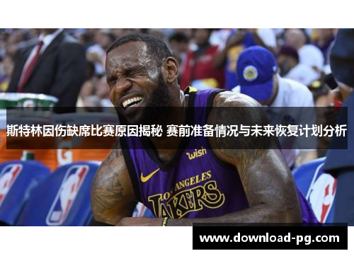 斯特林因伤缺席比赛原因揭秘 赛前准备情况与未来恢复计划分析