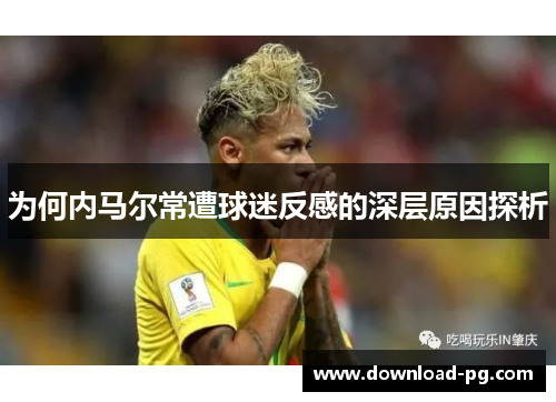 为何内马尔常遭球迷反感的深层原因探析