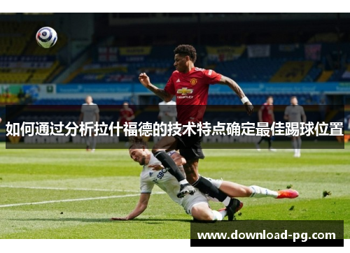 如何通过分析拉什福德的技术特点确定最佳踢球位置