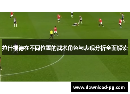 拉什福德在不同位置的战术角色与表现分析全面解读