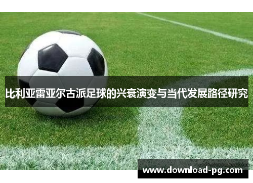 比利亚雷亚尔古派足球的兴衰演变与当代发展路径研究