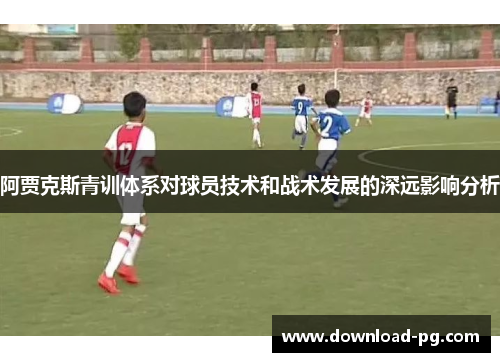 阿贾克斯青训体系对球员技术和战术发展的深远影响分析