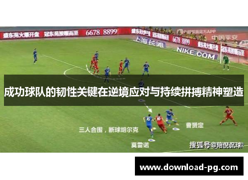 成功球队的韧性关键在逆境应对与持续拼搏精神塑造