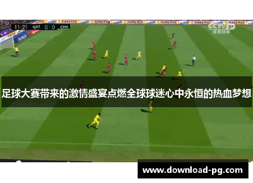 足球大赛带来的激情盛宴点燃全球球迷心中永恒的热血梦想