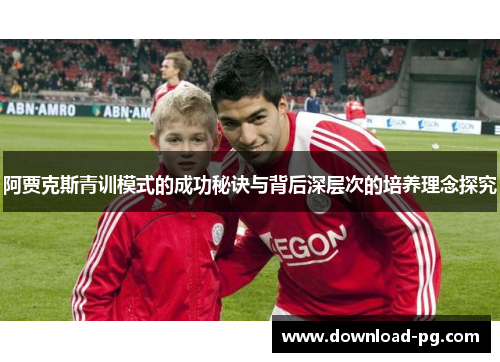 阿贾克斯青训模式的成功秘诀与背后深层次的培养理念探究