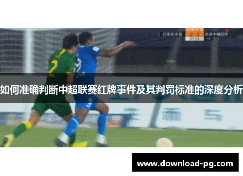 如何准确判断中超联赛红牌事件及其判罚标准的深度分析
