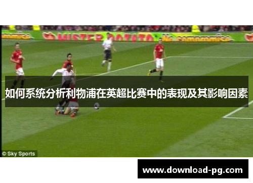 如何系统分析利物浦在英超比赛中的表现及其影响因素 如何系统分析利物浦在英超比赛中的表现及其影响因素