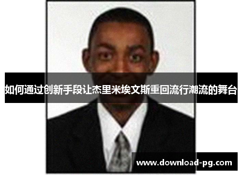 如何通过创新手段让杰里米埃文斯重回流行潮流的舞台