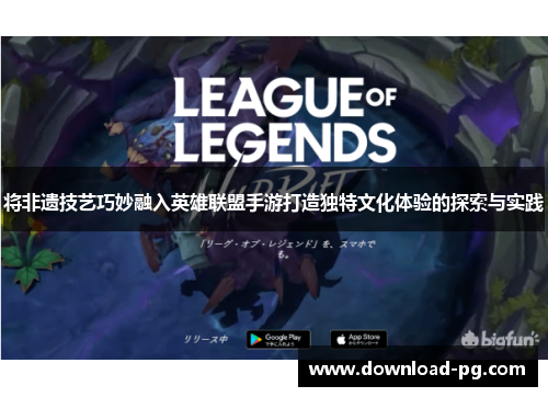 将非遗技艺巧妙融入英雄联盟手游打造独特文化体验的探索与实践