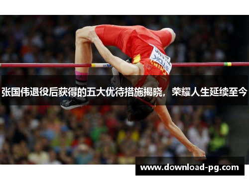 张国伟退役后获得的五大优待措施揭晓,荣耀人生延续至今 张国伟退役后获得的五大优待措施揭晓,荣耀人生延续至今