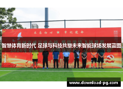 智慧体育新时代 足球与科技共塑未来智能球场发展蓝图 智慧体育新时代 足球与科技共塑未来智能球场发展蓝图