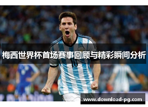 梅西世界杯首场赛事回顾与精彩瞬间分析
