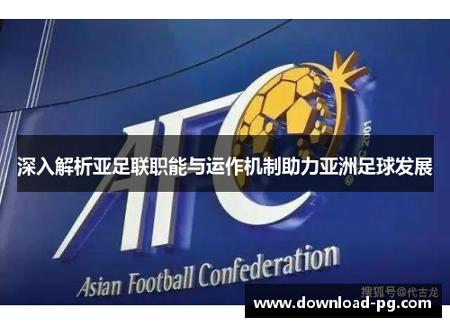 深入解析亚足联职能与运作机制助力亚洲足球发展