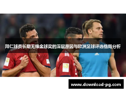 拜仁球员长期无缘金球奖的深层原因与欧洲足球评选格局分析 拜仁球员长期无缘金球奖的深层原因与欧洲足球评选格局分析