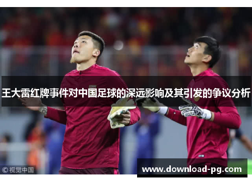 王大雷红牌事件对中国足球的深远影响及其引发的争议分析