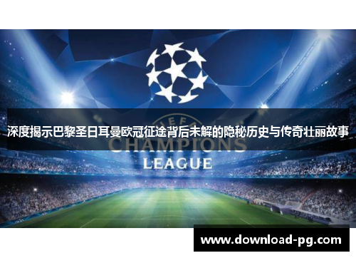 深度揭示巴黎圣日耳曼欧冠征途背后未解的隐秘历史与传奇壮丽故事 深度揭示巴黎圣日耳曼欧冠征途背后未解的隐秘历史与传奇壮丽故事