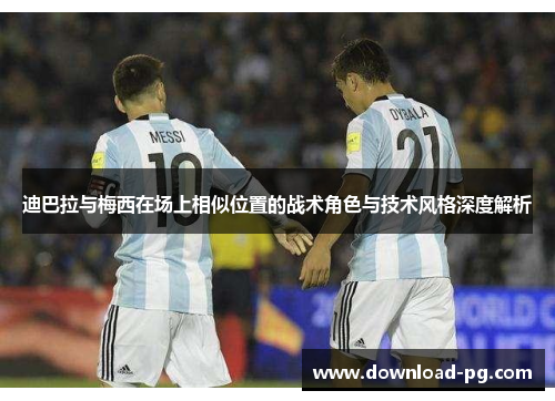 迪巴拉与梅西在场上相似位置的战术角色与技术风格深度解析 迪巴拉与梅西在场上相似位置的战术角色与技术风格深度解析