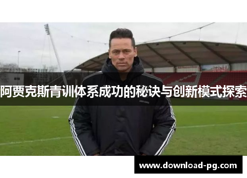 阿贾克斯青训体系成功的秘诀与创新模式探索 阿贾克斯青训体系成功的秘诀与创新模式探索