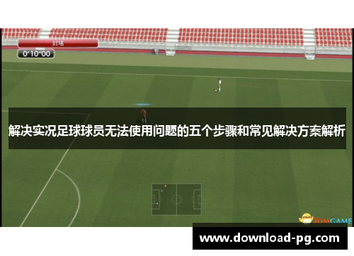 解决实况足球球员无法使用问题的五个步骤和常见解决方案解析 解决实况足球球员无法使用问题的五个步骤和常见解决方案解析