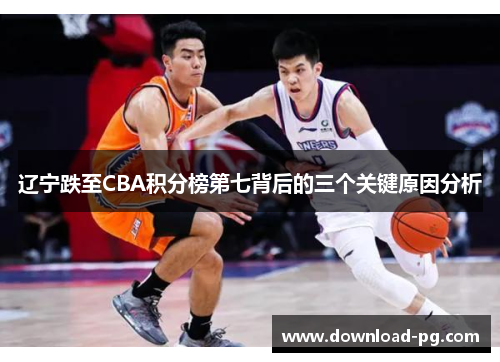 辽宁跌至CBA积分榜第七背后的三个关键原因分析