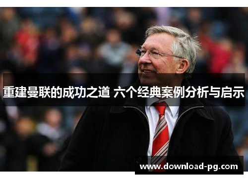 重建曼联的成功之道 六个经典案例分析与启示