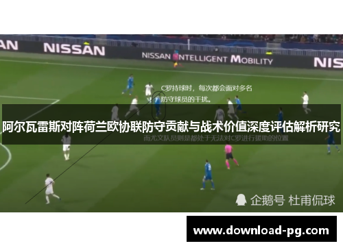 阿尔瓦雷斯对阵荷兰欧协联防守贡献与战术价值深度评估解析研究 阿尔瓦雷斯对阵荷兰欧协联防守贡献与战术价值深度评估解析研究