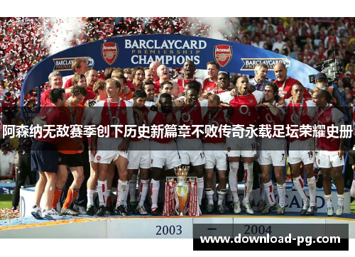 阿森纳无敌赛季创下历史新篇章不败传奇永载足坛荣耀史册 阿森纳无敌赛季创下历史新篇章不败传奇永载足坛荣耀史册